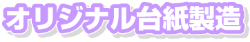 オリジナル台紙製造